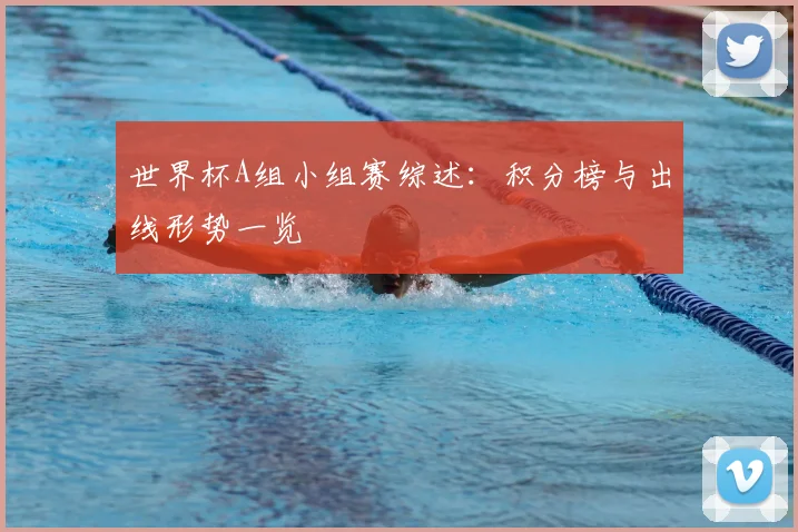 世界杯A组小组赛综述:积分榜与出线形势一览