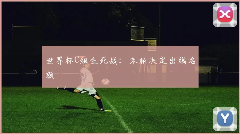 世界杯C组生死战:末轮决定出线名额