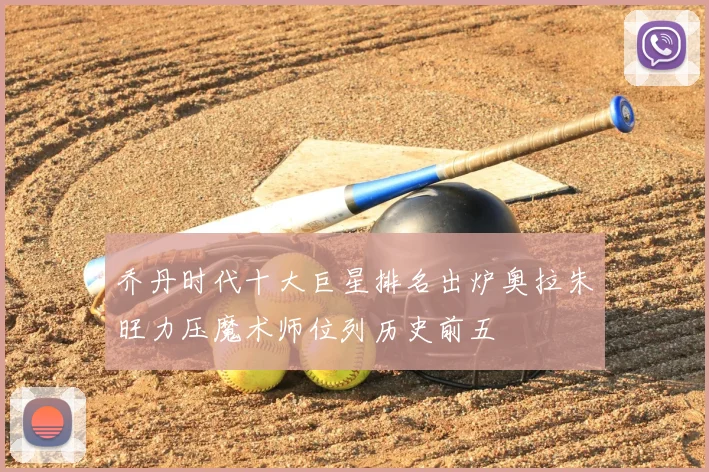 乔丹时代十大巨星排名出炉奥拉朱旺力压魔术师位列历史前五