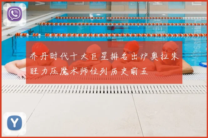 乔丹时代十大巨星排名出炉奥拉朱旺力压魔术师位列历史前五