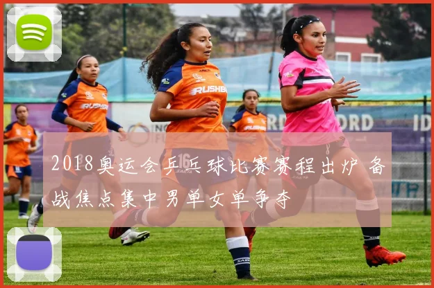 2018奥运会乒乓球比赛赛程出炉 备战焦点集中男单女单争夺