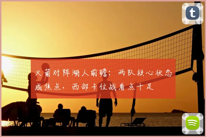火箭对阵湖人前瞻：两队核心状态成焦点，西部卡位战看点十足