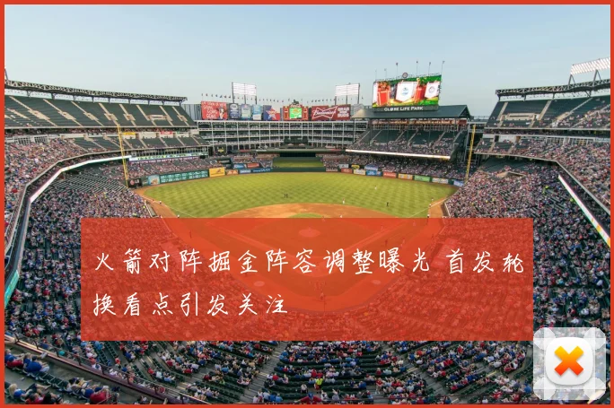火箭对阵掘金阵容调整曝光 首发轮换看点引发关注