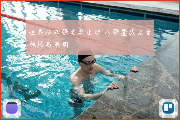 世界杯四强名单出炉 八强鏖战后晋级格局明朗