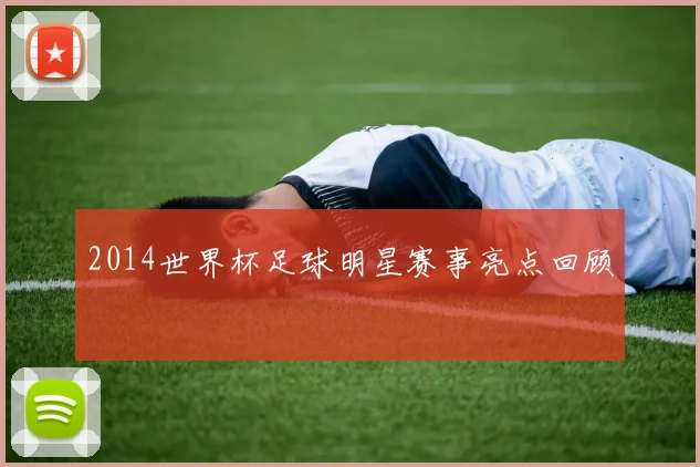 2014世界杯足球明星赛事亮点回顾