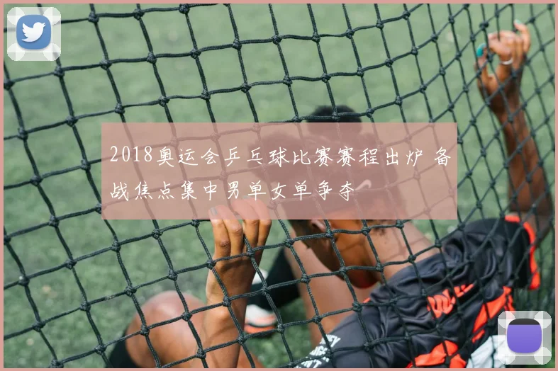 2018奥运会乒乓球比赛赛程出炉 备战焦点集中男单女单争夺