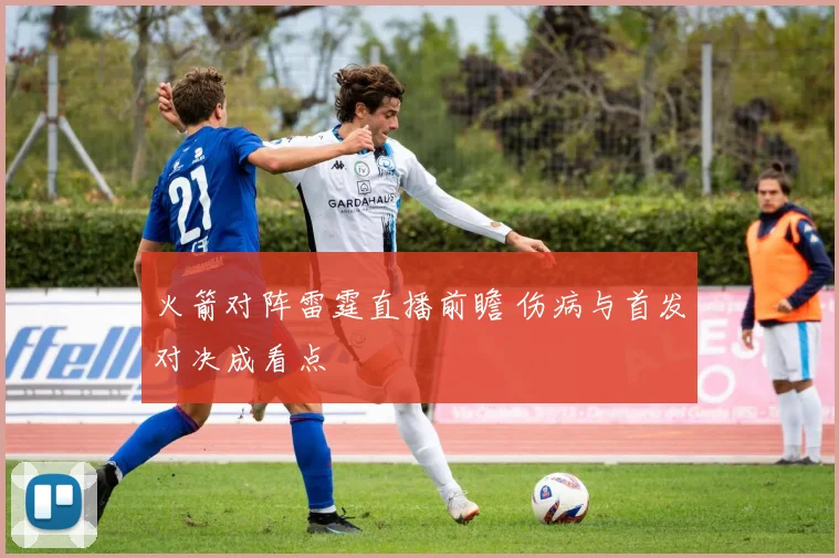 火箭对阵雷霆直播前瞻 伤病与首发对决成看点