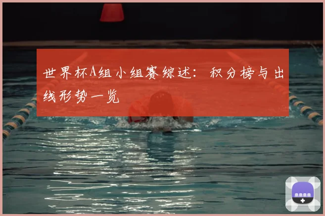 世界杯A组小组赛综述:积分榜与出线形势一览