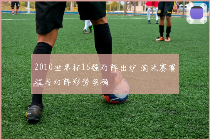 2010世界杯16强对阵出炉 淘汰赛赛程与对阵形势明确