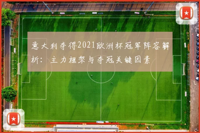 意大利夺得2021欧洲杯冠军阵容解析：主力框架与夺冠关键因素