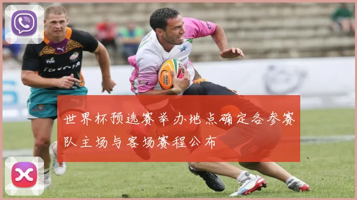 世界杯预选赛举办地点确定各参赛队主场与客场赛程公布