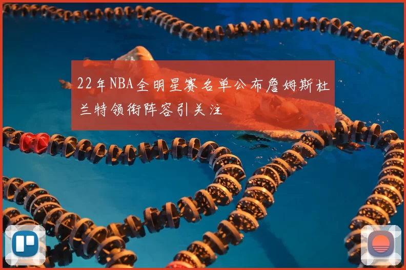 22年NBA全明星赛名单公布詹姆斯杜兰特领衔阵容引关注