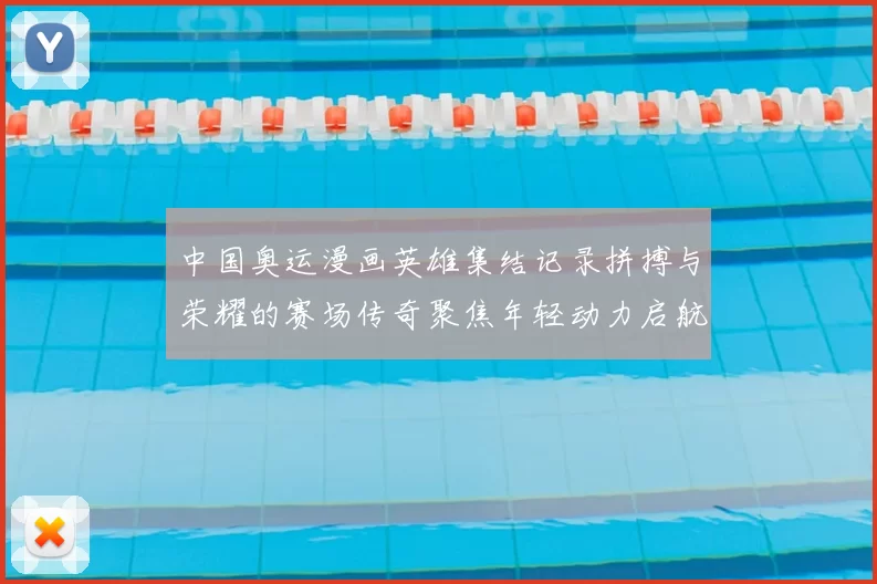 中国奥运漫画英雄集结记录拼搏与荣耀的赛场传奇聚焦年轻动力启航