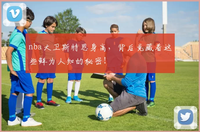 nba大卫斯特恩身高，背后竟藏着这些鲜为人知的秘密！
