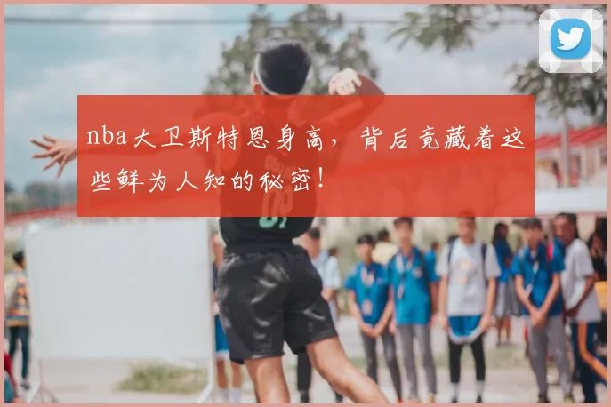nba大卫斯特恩身高，背后竟藏着这些鲜为人知的秘密！