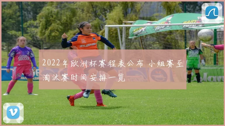2022年欧洲杯赛程表公布 小组赛至淘汰赛时间安排一览