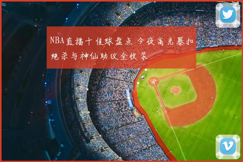 NBA直播十佳球盘点 今夜高光暴扣绝杀与神仙助攻全收录