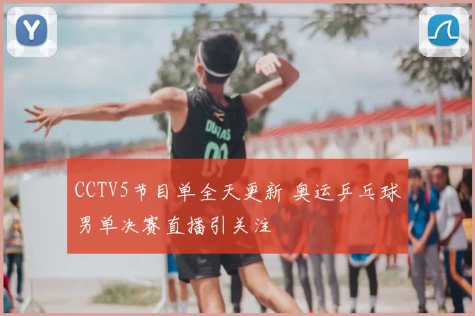 CCTV5节目单全天更新 奥运乒乓球男单决赛直播引关注