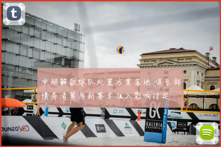 中超解散球队处置方案落地 俱乐部债务清算与新赛季准入影响待定