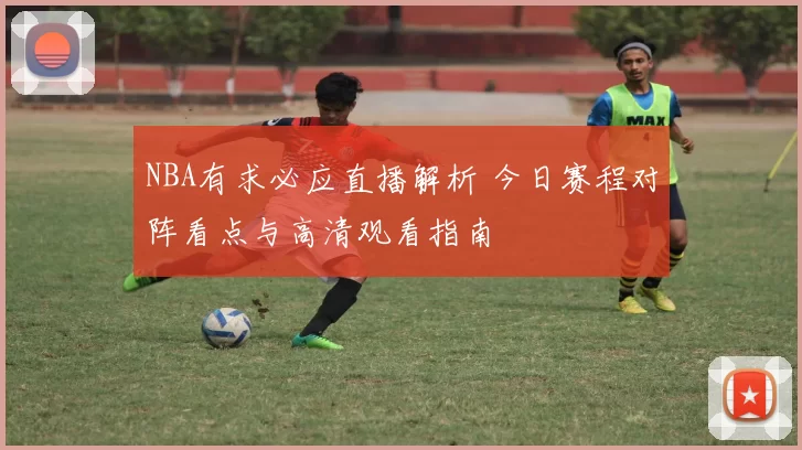 NBA有求必应直播解析 今日赛程对阵看点与高清观看指南