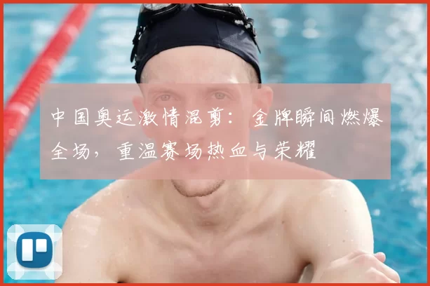 中国奥运激情混剪：金牌瞬间燃爆全场，重温赛场热血与荣耀