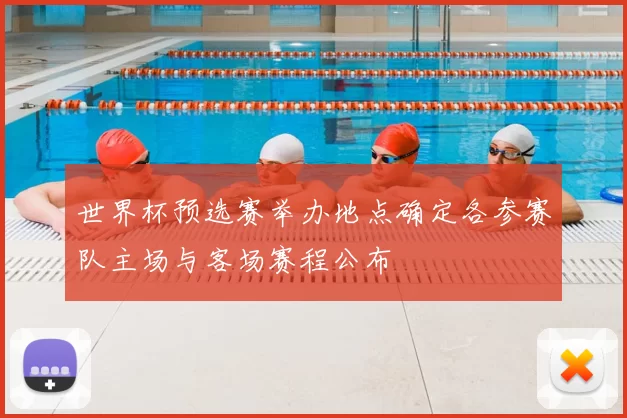 世界杯预选赛举办地点确定各参赛队主场与客场赛程公布