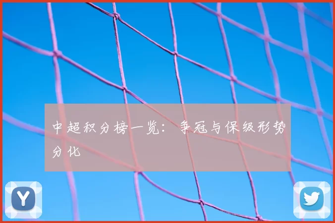 中超积分榜一览:争冠与保级形势分化