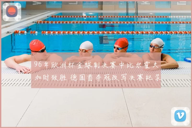 96年欧洲杯金球制决赛中比尔霍夫加时致胜 德国首夺冠改写决赛纪录