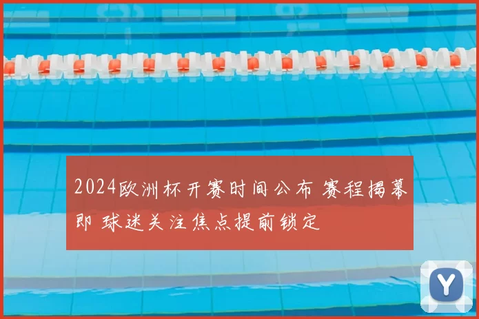 2024欧洲杯开赛时间公布 赛程揭幕即 球迷关注焦点提前锁定