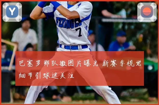 巴塞罗那队徽图片曝光 新赛季视觉细节引球迷关注