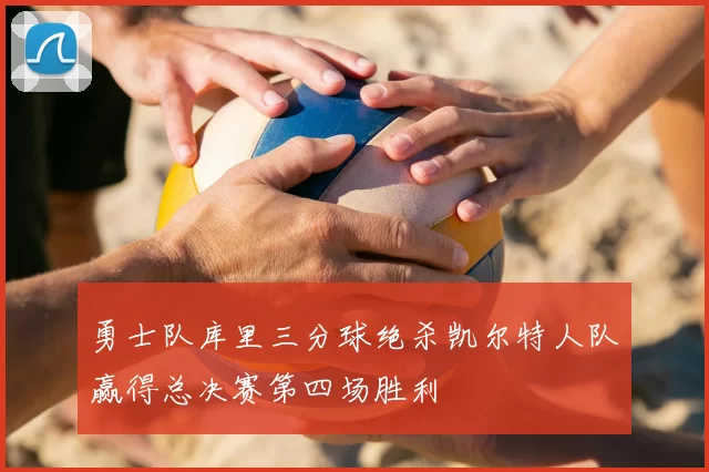 勇士队库里三分球绝杀凯尔特人队赢得总决赛第四场胜利
