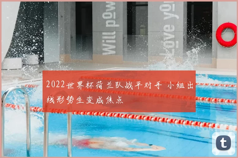 2022世界杯荷兰队战平对手 小组出线形势生变成焦点