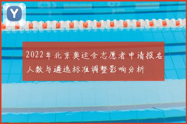 2022年北京奥运会志愿者申请报名人数与遴选标准调整影响分析