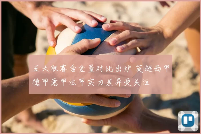 五大联赛含金量对比出炉 英超西甲德甲意甲法甲实力差异受关注