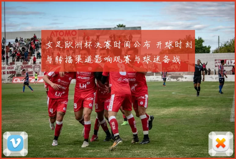 女足欧洲杯决赛时间公布 开球时刻与转播渠道影响观赛与球迷备战