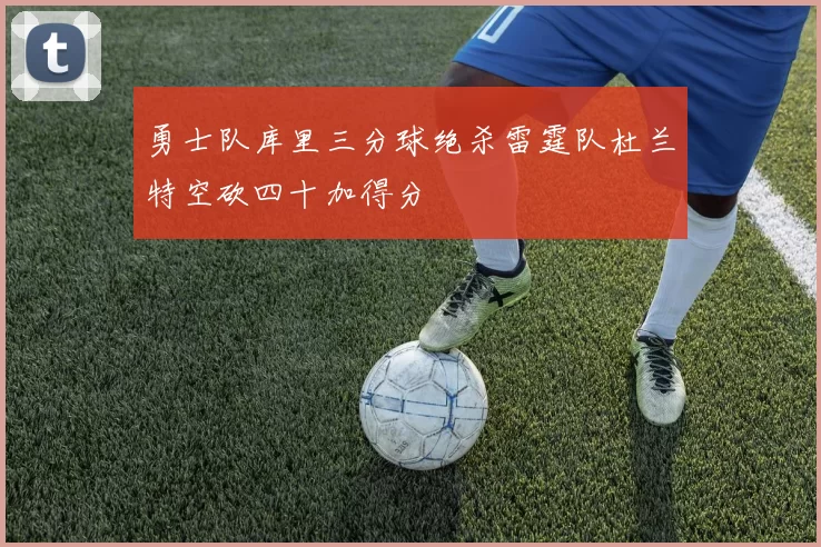 勇士队库里三分球绝杀雷霆队杜兰特空砍四十加得分