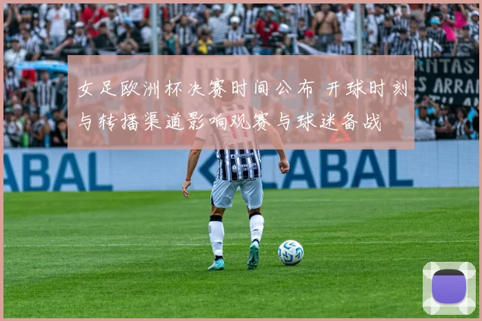 女足欧洲杯决赛时间公布 开球时刻与转播渠道影响观赛与球迷备战