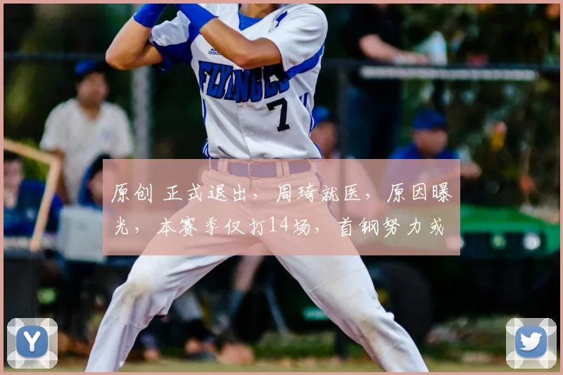 原创 正式退出，周琦就医，原因曝光，本赛季仅打14场，首钢努力或白费