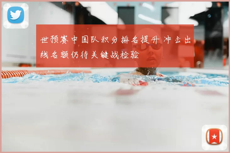 世预赛中国队积分排名提升 冲击出线名额仍待关键战检验