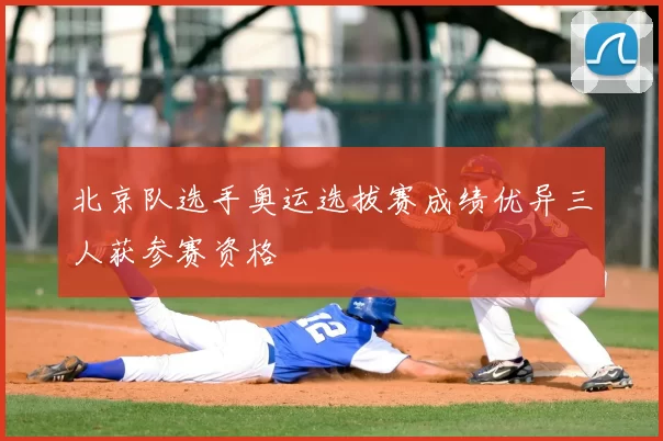 北京队选手奥运选拔赛成绩优异三人获参赛资格