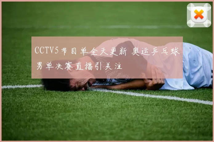 CCTV5节目单全天更新 奥运乒乓球男单决赛直播引关注