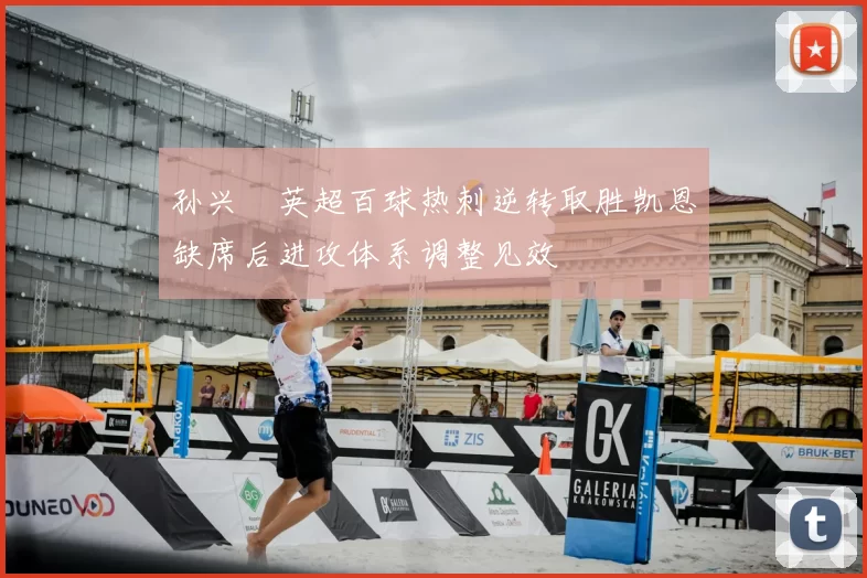 孙兴慜英超百球热刺逆转取胜凯恩缺席后进攻体系调整见效