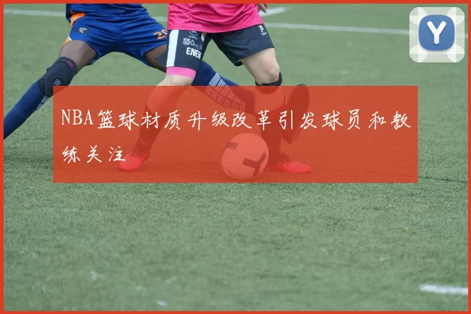 NBA篮球材质升级改革引发球员和教练关注