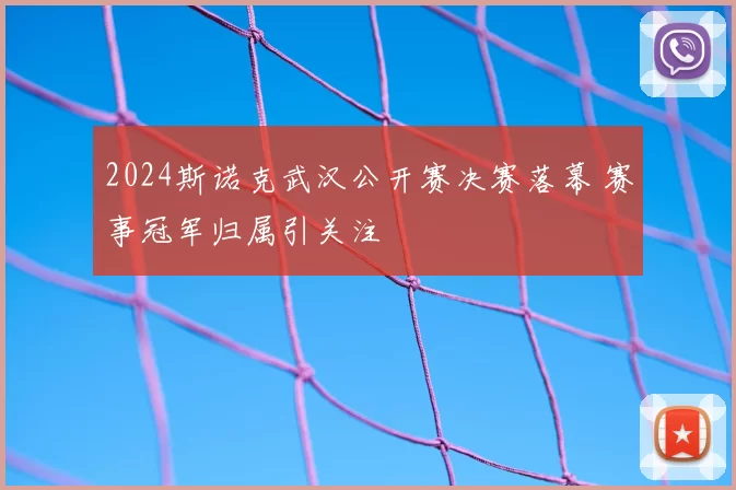 2024斯诺克武汉公开赛决赛落幕 赛事冠军归属引关注