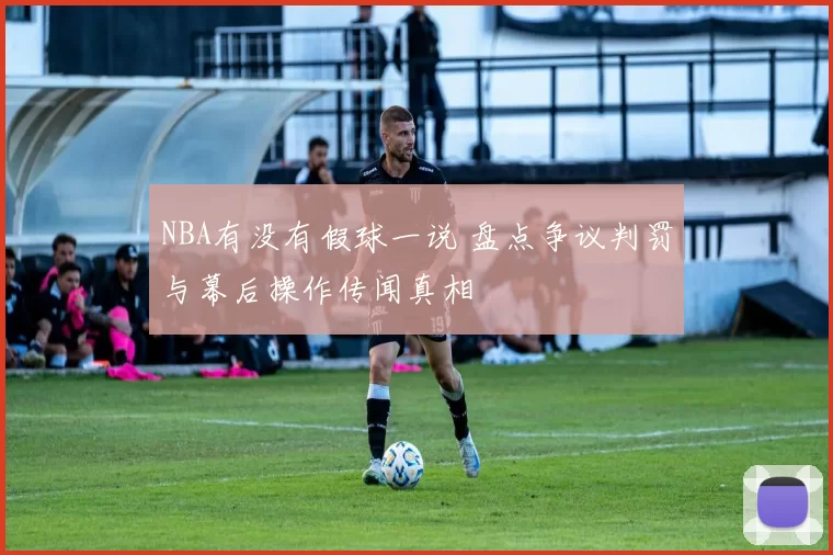 NBA有没有假球一说 盘点争议判罚与幕后操作传闻真相