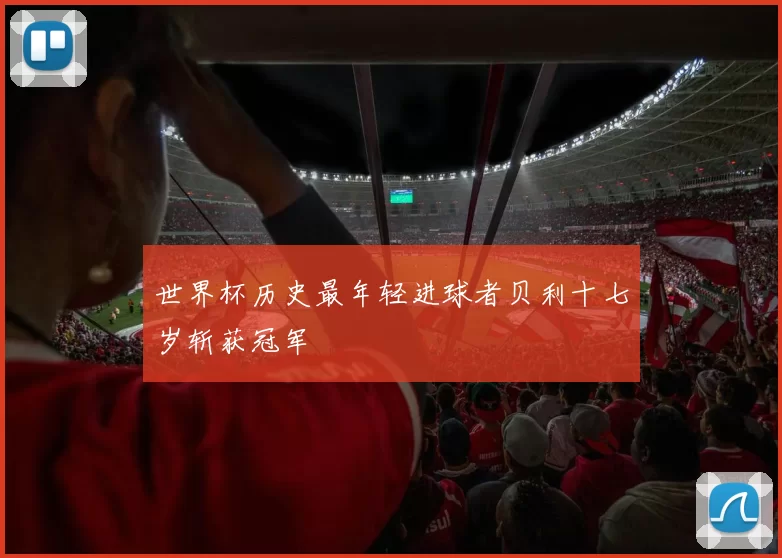 世界杯历史最年轻进球者贝利十七岁斩获冠军