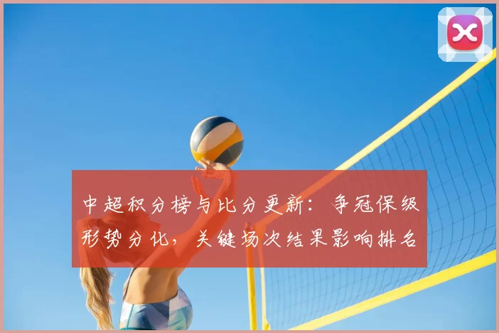 中超积分榜与比分更新：争冠保级形势分化，关键场次结果影响排名走势