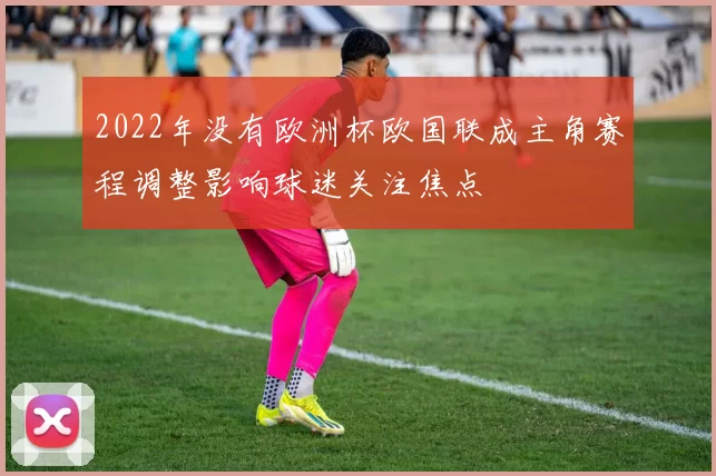 2022年没有欧洲杯欧国联成主角赛程调整影响球迷关注焦点