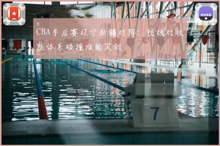 CBA季后赛辽宁新疆对阵：防线对攻防体系碰撞谁能笑到