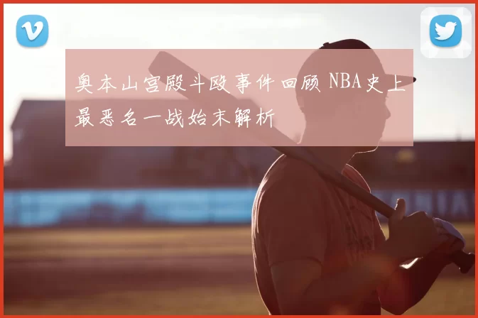 奥本山宫殿斗殴事件回顾 NBA史上最恶名一战始末解析